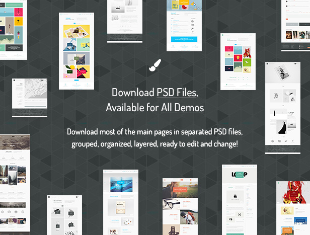 Download PSD Files, Available for All Demos / Download most of the main pages in separated PSD files, grouped, organized, layered, ready to edit and change!